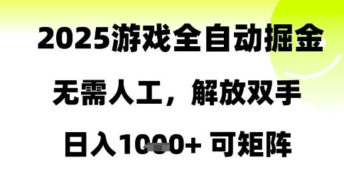 2025游戏全自动掘金,无需人工,解放双手日入1k+可矩阵