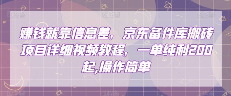 赚钱就靠信息差，京东备件库搬砖项目详细视频教程，一单纯利200，操作简单【揭秘】(揭秘京东备件库搬砖项目简单操作，一单纯利200起)