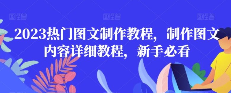 2023热门图文制作教程,制作图文内容详细教程,新手必看(2023年图文制作全攻略从新手到高手的必备教程) 2023热门图文制作教程,制作图文内容详细教程,新手必看(2023年图文制作全攻略从新手到高手的必备教程)