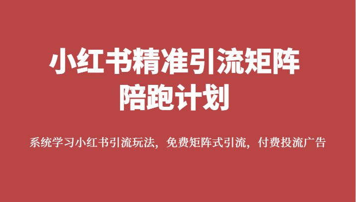 小红书精准引流矩阵陪跑计划，系统学习小红书引流玩法，免费矩阵式引流，付费投流广告(小红书精准引流矩阵陪跑计划系统学习小红书引流玩法，提升账号影响力)