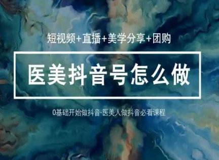 玩转医美抖音短视频与直播,36堂网课学逻辑(短视频+直播+美学分享+团购) 玩转医美抖音短视频与直播,36堂网课学逻辑(短视频+直播+美学分享+团购)
