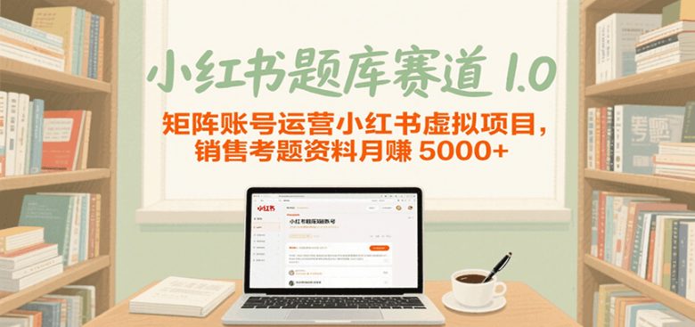 小红书题库赛道1.0,矩阵账号运营小红书虚拟项目,销售行业资格证考题资料月赚5000+