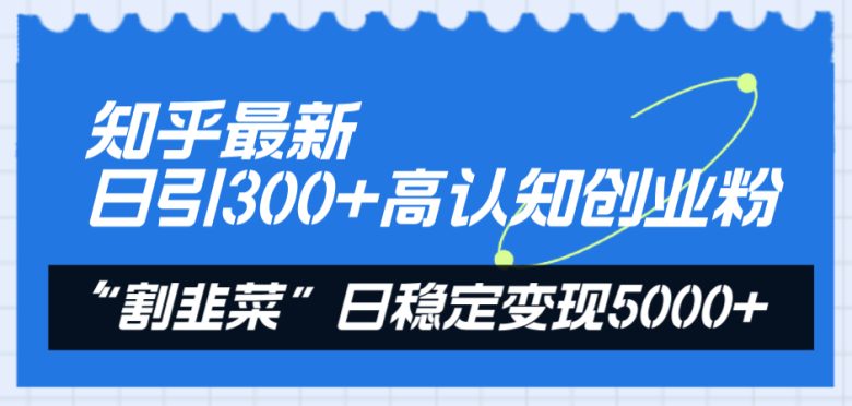 知乎最新日引300+高认知创业粉,“割韭菜”日稳定变现5000+(知乎引流与知识付费实现日稳定变现5000+的实战指南) 知乎最新日引300+高认知创业粉,“割韭菜”日稳定变现5000+(知乎引流与知识付费实现日稳定变现5000+的实战指南)