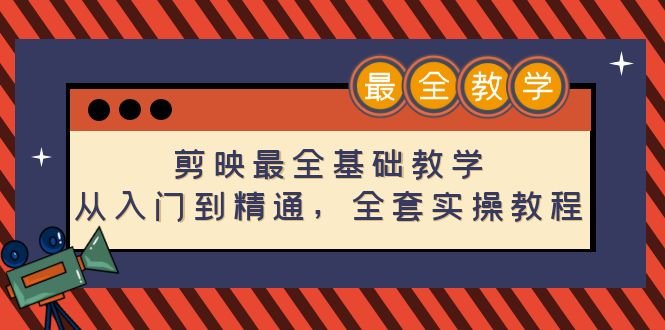 剪映最全基础教学：从入门到精通，全套实操教程（115节-无水印）
