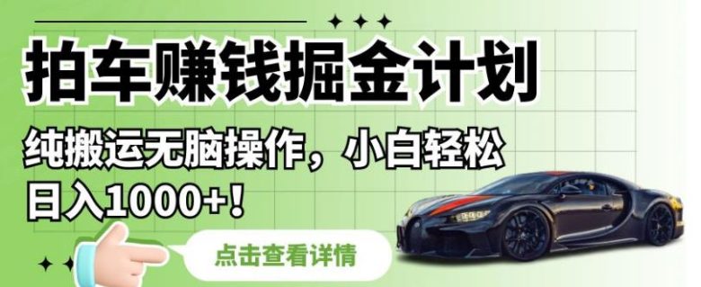 拍车赚钱掘金计划,纯搬运无脑操作,小白轻松日入1000+【揭秘】(“揭秘”拍车赚钱计划小白也能轻松日入1000+) 拍车赚钱掘金计划,纯搬运无脑操作,小白轻松日入1000+【揭秘】(“揭秘”拍车赚钱计划小白也能轻松日入1000+)