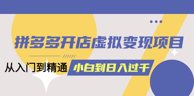 拼多多开店虚拟变现项目:入门到精通 从小白到日入1000(完整版)6月13更新(拼多多虚拟变现项目教程从基础操作到高阶运营一站式掌握) 拼多多开店虚拟变现项目:入门到精通 从小白到日入1000(完整版)6月13更新(拼多多虚拟变现项目教程从基础操作到高阶运营一站式掌握)