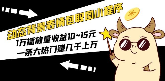 动态背景表情包取图小程序,1万播放量收益10~15元,一条大热门赚几千上万(掌握动态背景表情包制作技巧,实现高效变现) 动态背景表情包取图小程序,1万播放量收益10~15元,一条大热门赚几千上万(掌握动态背景表情包制作技巧,实现高效变现)