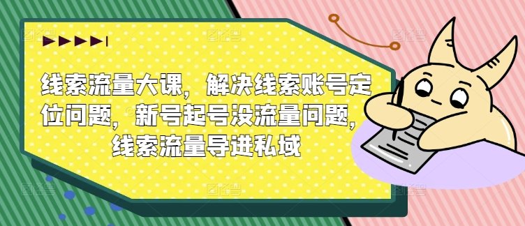 线索流量大课,解决线索账号定位问题,新号起号没流量问题,线索流量导进私域 线索流量大课,解决线索账号定位问题,新号起号没流量问题,线索流量导进私域