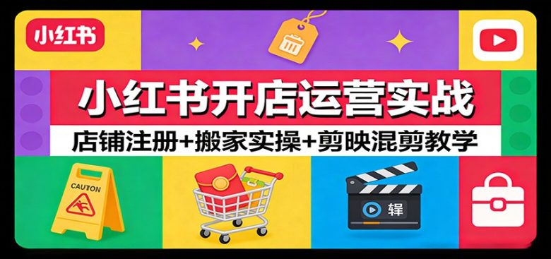 小红书开店运营实战：店铺注册+搬家实操+剪映混剪教学