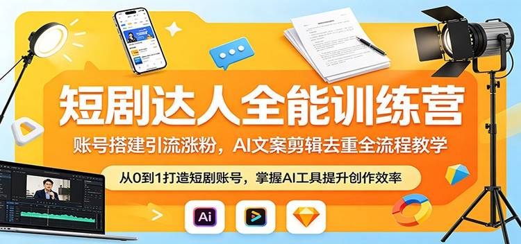 短剧达人全能训练营：账号搭建引流涨粉，AI 文案剪辑去重全流程教学