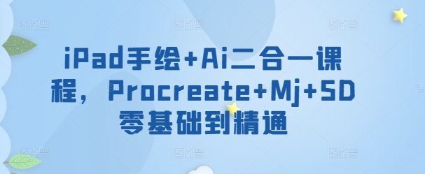 iPad手绘+Ai二合一课程,Procreate+Mj+SD零基础到精通 iPad手绘+Ai二合一课程,Procreate+Mj+SD零基础到精通
