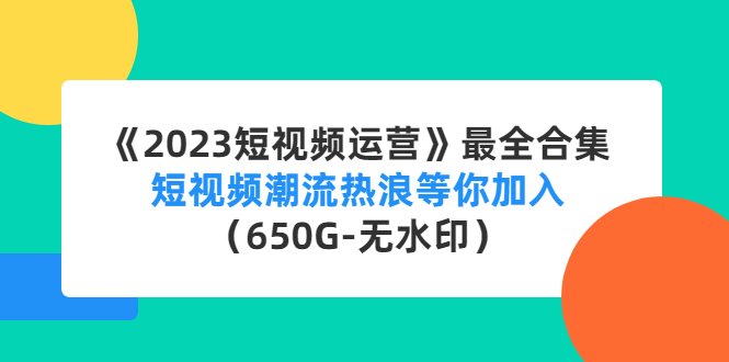 《2023短视频运营》最全合集:短视频潮流热浪等你加入(650G-无水印)(《2023短视频运营》4500期全攻略从入门到精通,掌握短视频潮流热浪) 《2023短视频运营》最全合集:短视频潮流热浪等你加入(650G-无水印)(《2023短视频运营》4500期全攻略从入门到精通,掌握短视频潮流热浪)