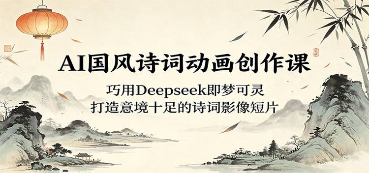 AI国风诗词动画创作课:巧用Deepseek即梦可灵,打造意境十足的诗词影像短片
