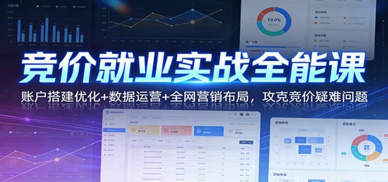 竞价就业实战全能课:账户搭建优化+数据运营+全网营销布局,攻克竞价疑难问题