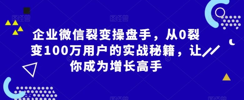 企业微信裂变操盘手,从0裂变100万用户的实战秘籍,让你成为增长高手 企业微信裂变操盘手,从0裂变100万用户的实战秘籍,让你成为增长高手