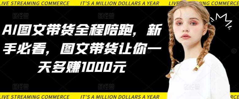 AI图文带货全程陪跑,新手必看,图文带货让你一天多赚1000元 AI图文带货全程陪跑,新手必看,图文带货让你一天多赚1000元