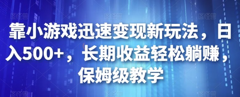 靠小游戏迅速变现新玩法，日入500+，长期收益轻松躺赚，保姆级教学【揭秘】(“揭秘”抖音游戏发行人计划轻松躺赚的小游戏变现新方法)