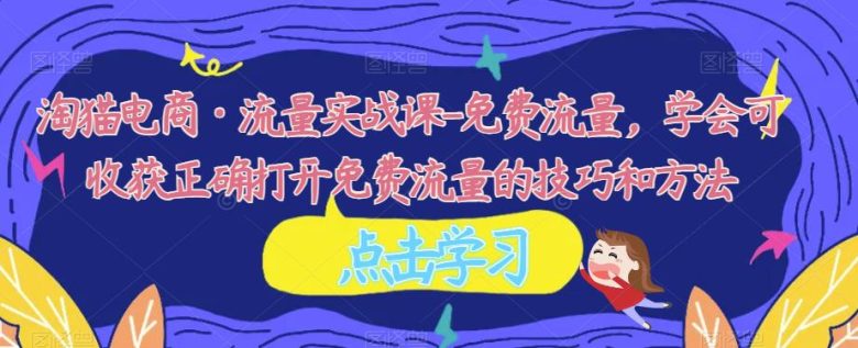 淘猫电商·流量实战课-免费流量,学会可收获正确打开免费流量的技巧和方法(淘猫电商·流量实战课全面解析免费流量获取技巧和方法) 淘猫电商·流量实战课-免费流量,学会可收获正确打开免费流量的技巧和方法(淘猫电商·流量实战课全面解析免费流量获取技巧和方法)