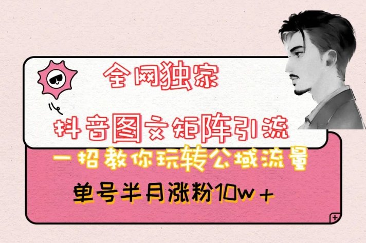 全网独家抖音图文矩阵引流，一招教你玩转公域流量，单号半月涨粉10w+【揭秘】(“全网独家抖音图文矩阵引流法轻松涨粉10万+的秘诀揭秘”)