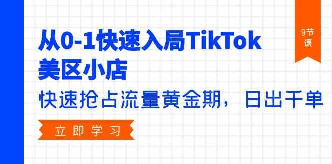 从0-1快速入局TikTok美区小店,快速抢占流量黄金期,日出千单(9节课) 从0-1快速入局TikTok美区小店,快速抢占流量黄金期,日出千单(9节课)