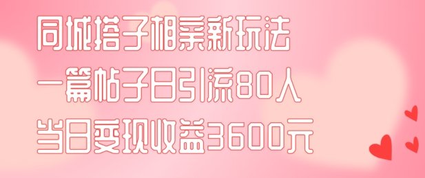 同城搭子相亲新玩法一篇帖子引流80人当日变现3600元(项目教程+实操教程) 同城搭子相亲新玩法一篇帖子引流80人当日变现3600元(项目教程+实操教程)