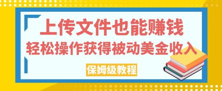 上传文件也能赚钱，轻松操作获得被动美金收入，保姆级教程【揭秘】(揭秘文件共享平台的赚钱之道上传文件获取被动美金收入)