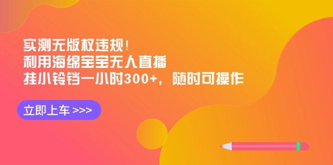 实测无版权违规!利用海绵宝宝无人直播,挂小铃铛一小时300+,随时可操作 实测无版权违规!利用海绵宝宝无人直播,挂小铃铛一小时300+,随时可操作