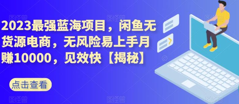 2023最强蓝海项目,闲鱼无货源电商,无风险易上手月赚10000,见效快【揭秘】(揭秘2023最强蓝海项目闲鱼无货源电商,月赚10000,易上手无风险) 2023最强蓝海项目,闲鱼无货源电商,无风险易上手月赚10000,见效快【揭秘】(揭秘2023最强蓝海项目闲鱼无货源电商,月赚10000,易上手无风险)