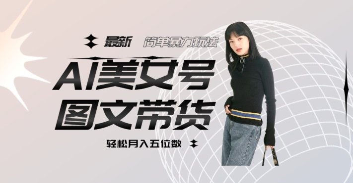 最新Al美女号图文带货，单号月入五位数，可做矩阵号，全AI创作素材【揭秘】(揭秘最新AI美女号图文带货单号月入五位数，全AI创作素材助力矩阵号运营)
