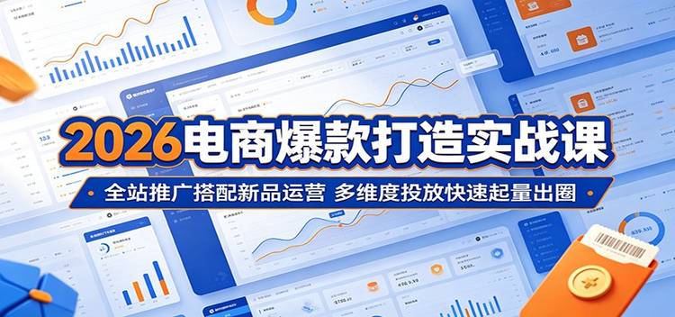 2026电商爆款打造实战课：全站推广搭配新品运营，多维度投放快速起量出圈