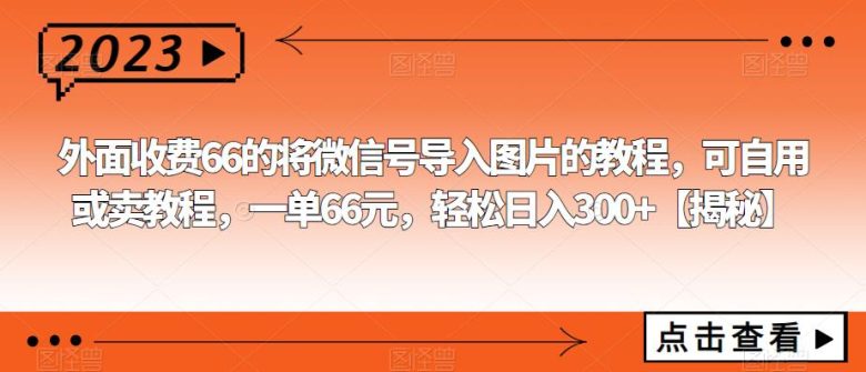 外面收费66的将微信号导入图片的教程,可自用或卖教程,一单66元,轻松日入300+【揭秘】(揭秘如何通过微信导入图片实现日入300+的赚钱项目) 外面收费66的将微信号导入图片的教程,可自用或卖教程,一单66元,轻松日入300+【揭秘】(揭秘如何通过微信导入图片实现日入300+的赚钱项目)