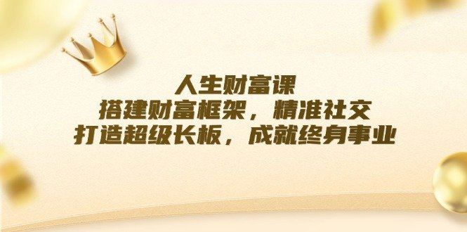 人生财富课:搭建财富框架,精准社交,打造超级长板,成就终身事业 人生财富课:搭建财富框架,精准社交,打造超级长板,成就终身事业