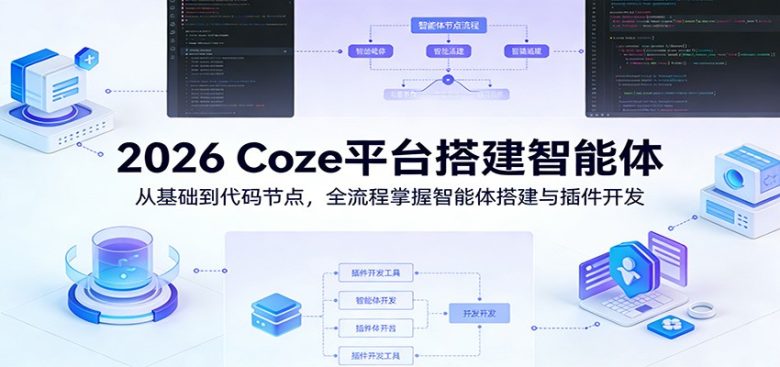 2026 Coze平台搭建智能体:从基础到代码节点,全流程掌握智能体搭建与插件开发