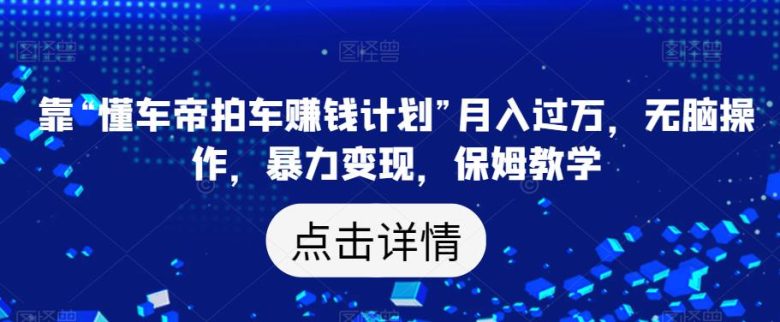 靠“懂车帝拍车赚钱计划”月入过万,无脑操作,暴力变现,保姆教学【揭秘】(揭秘“懂车帝拍车赚钱计划”无脑操作,暴力变现的保姆级教学) 靠“懂车帝拍车赚钱计划”月入过万,无脑操作,暴力变现,保姆教学【揭秘】(揭秘“懂车帝拍车赚钱计划”无脑操作,暴力变现的保姆级教学)