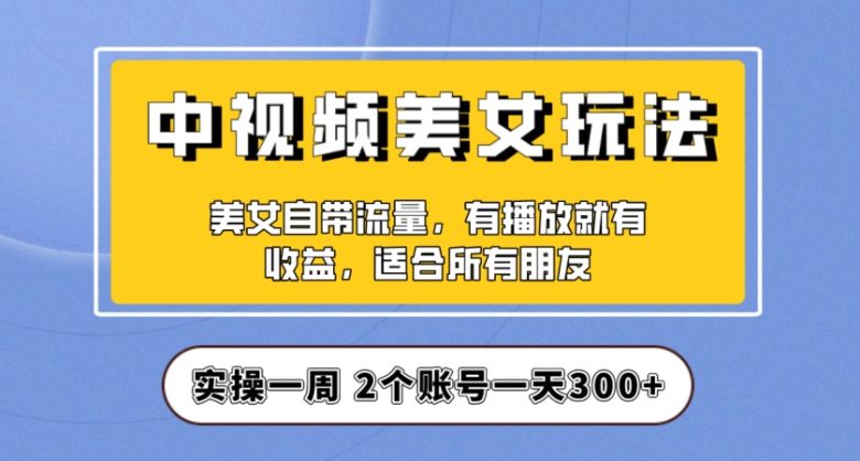 实操一天300+,中视频美女号项目拆解,保姆级教程助力你快速成单!【揭秘】(揭秘中视频美女号项目如何实现日收入300+) 实操一天300+,中视频美女号项目拆解,保姆级教程助力你快速成单!【揭秘】(揭秘中视频美女号项目如何实现日收入300+)