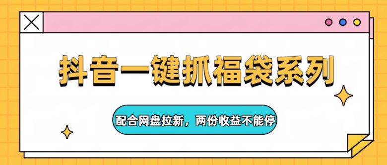 抖音一键抓福袋系列，配合网盘拉新，两份收益不能停