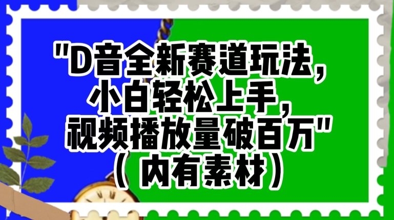 抖音全新赛道玩法,小白轻松上手,视频播放量破百万(内有素材)【揭秘】(抖音全新赛道玩法揭秘小白轻松上手,视频播放量破百万) 抖音全新赛道玩法,小白轻松上手,视频播放量破百万(内有素材)【揭秘】(抖音全新赛道玩法揭秘小白轻松上手,视频播放量破百万)