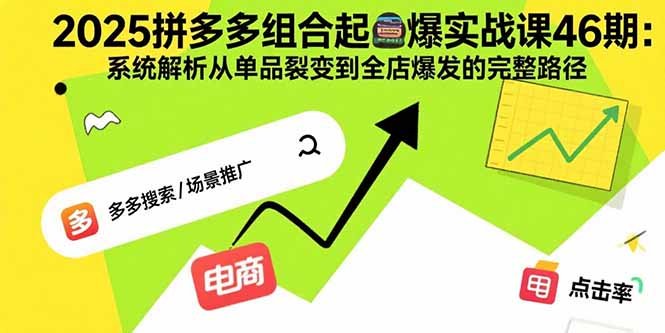 2025拼多多组合起爆实战课46期:系统解析从单品裂变到全店爆发的完整路径