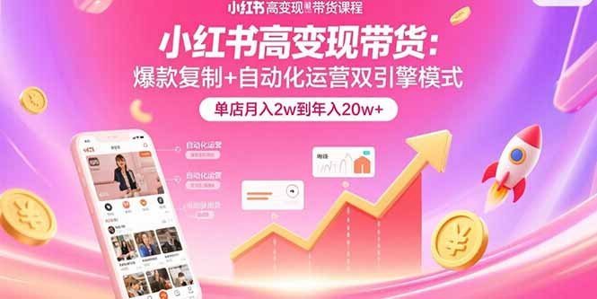 小红书高变现带货:爆款复制+自动化运营双引擎模式 单店月入2w到年入20w+