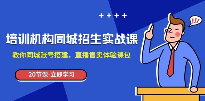 培训机构-同城招生实操课,教你同城账号搭建,直播售卖体验课包(全面掌握同城招生实操技巧,提升直播销售效果) 培训机构-同城招生实操课,教你同城账号搭建,直播售卖体验课包(全面掌握同城招生实操技巧,提升直播销售效果)