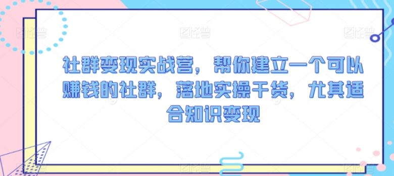 社群变现实战营,帮你建立一个可以赚钱的社群,落地实操干货,尤其适合知识变现 社群变现实战营,帮你建立一个可以赚钱的社群,落地实操干货,尤其适合知识变现