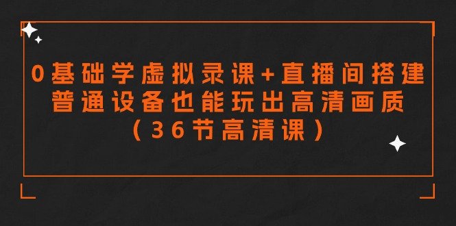 零基础学虚拟录课+直播间搭建,普通设备也能玩出高清画质(36节高清课) 零基础学虚拟录课+直播间搭建,普通设备也能玩出高清画质(36节高清课)