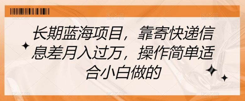 长期蓝海项目,靠寄快递信息差月入过万,操作简单适合小白做的【揭秘】(揭秘长期蓝海项目利用快递信息差月入过万) 长期蓝海项目,靠寄快递信息差月入过万,操作简单适合小白做的【揭秘】(揭秘长期蓝海项目利用快递信息差月入过万)