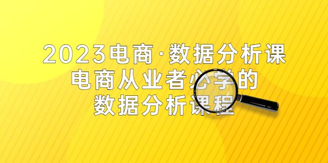 2023电商·数据分析课,电商·从业者必学的数据分析课程(42节课)(全面掌握电商数据分析技能,提升业务效率和竞争力) 2023电商·数据分析课,电商·从业者必学的数据分析课程(42节课)(全面掌握电商数据分析技能,提升业务效率和竞争力)