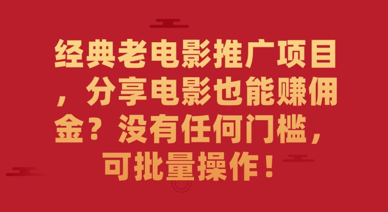 经典老电影推广项目，分享电影也能赚佣金？没有任何门槛，可批量操作！(轻松分享经典老电影，赚取无限收益！)