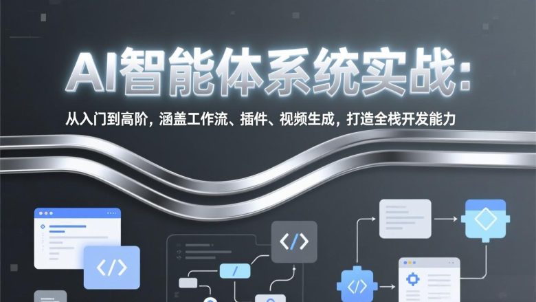 AI智能体系统实战：从入门到高阶，涵盖工作流、插件、视频生成，打造全栈开发能力