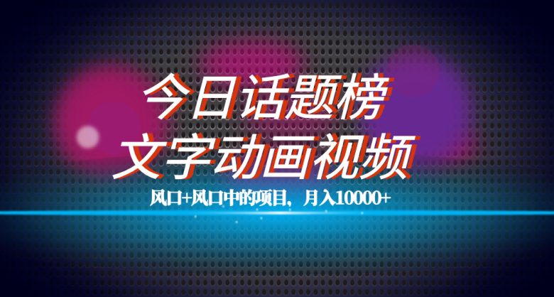 全网首发文字动画视频+今日话题2.0项目教程，平台扶持流量，月入五位数(全网首发文字动画视频+今日话题2.0项目教程平台扶持流量，月入五位数)