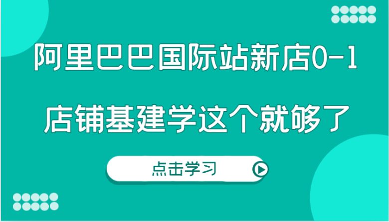 阿里巴巴国际站新店0-1,个人实践实操录制从0-1基建,店铺基建学这个就够了