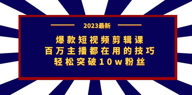 爆款短视频剪辑课：百万主播都在用的技巧，轻松突破10w粉丝(《7144期爆款短视频剪辑课百万主播技巧分享，助你轻松成为网红》)