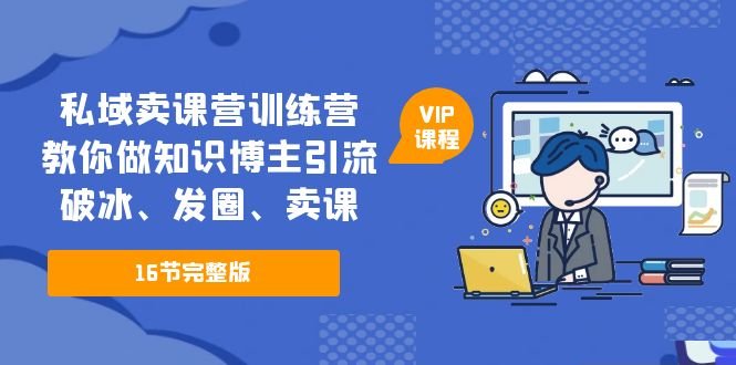 私域卖课营训练营:教你做知识博主引流、破冰、发圈、卖课(16节课完整版)(掌握私域卖课技巧,提升知识博主的影响力和收益) 私域卖课营训练营:教你做知识博主引流、破冰、发圈、卖课(16节课完整版)(掌握私域卖课技巧,提升知识博主的影响力和收益)